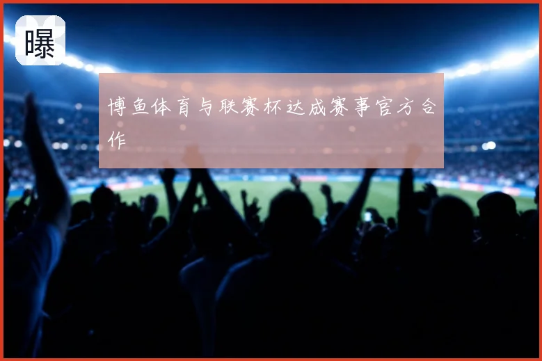 博鱼体育与联赛杯达成赛事官方合作