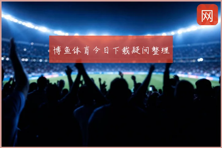 博鱼体育今日下载疑问整理
