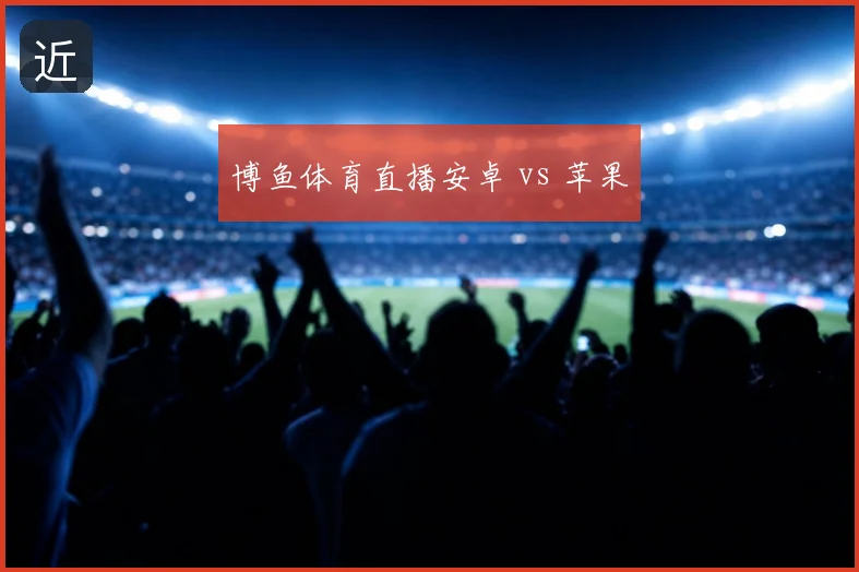 博鱼体育直播安卓 vs 苹果