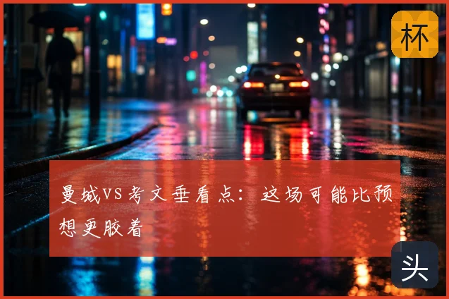 曼城vs考文垂看点：这场可能比预想更胶着