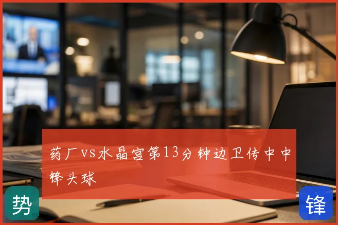 药厂vs水晶宫第13分钟边卫传中中锋头球