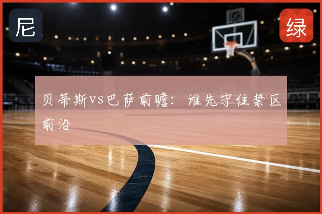 贝蒂斯vs巴萨前瞻：谁先守住禁区前沿
