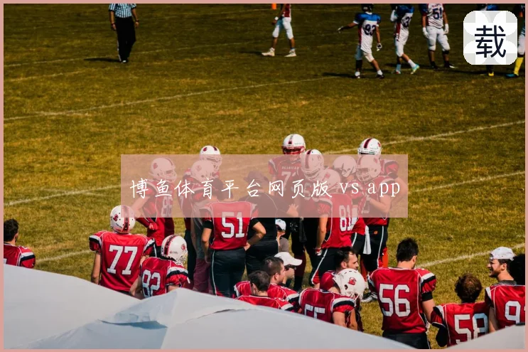 博鱼体育平台网页版 vs app