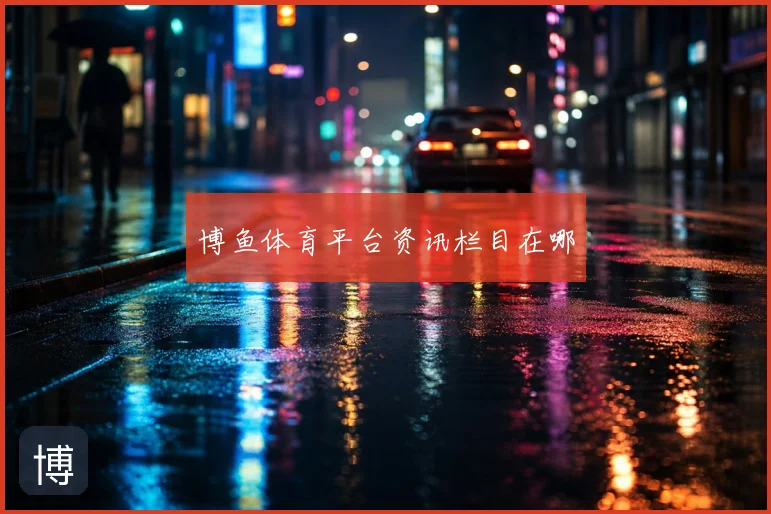 博鱼体育平台资讯栏目在哪