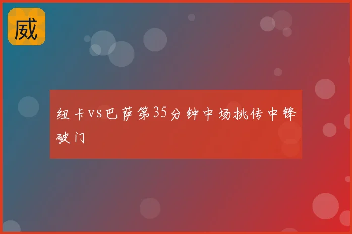 纽卡vs巴萨第35分钟中场挑传中锋破门